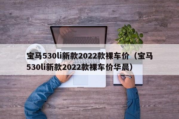 宝马530li新款2022款裸车价（宝马530li新款2022款裸车价华晨）