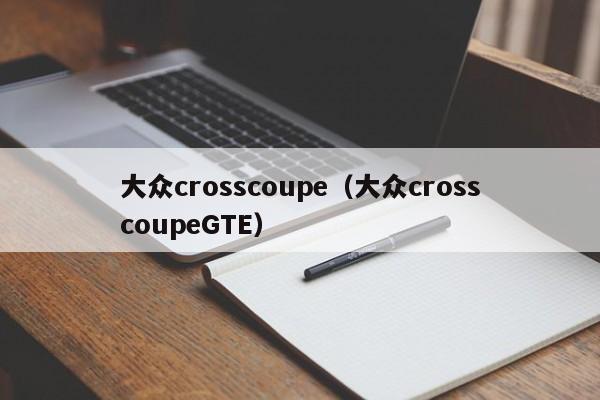 大众crosscoupe（大众crosscoupeGTE）