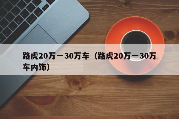 路虎20万一30万车（路虎20万一30万车内饰）