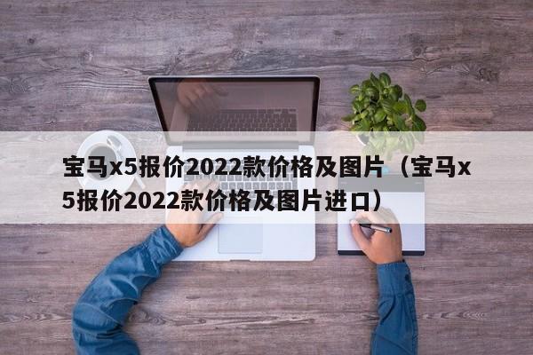 宝马x5报价2022款价格及图片（宝马x5报价2022款价格及图片进口）