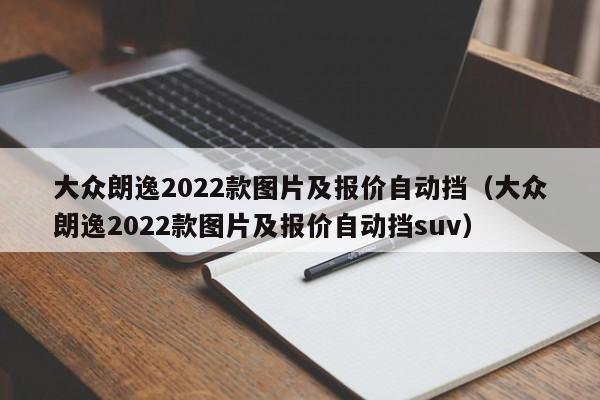 大众朗逸2022款图片及报价自动挡（大众朗逸2022款图片及报价自动挡suv）