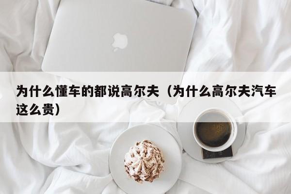 为什么懂车的都说高尔夫（为什么高尔夫汽车这么贵）