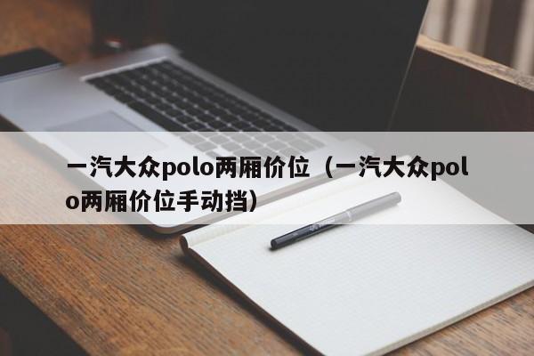 一汽大众polo两厢价位（一汽大众polo两厢价位手动挡）