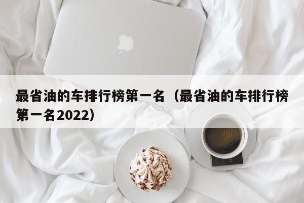 最省油的车排行榜第一名（最省油的车排行榜第一名2022）