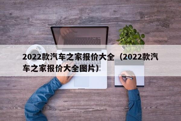 2022款汽车之家报价大全（2022款汽车之家报价大全图片）