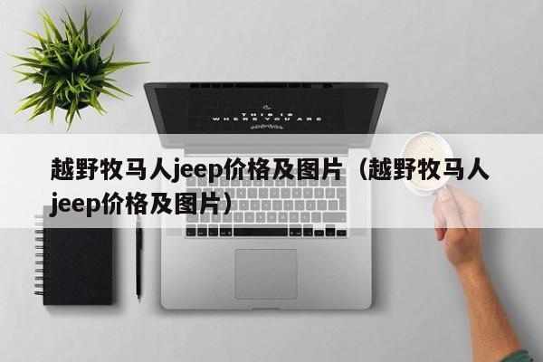 越野牧马人jeep价格及图片（越野牧马人jeep价格及图片）