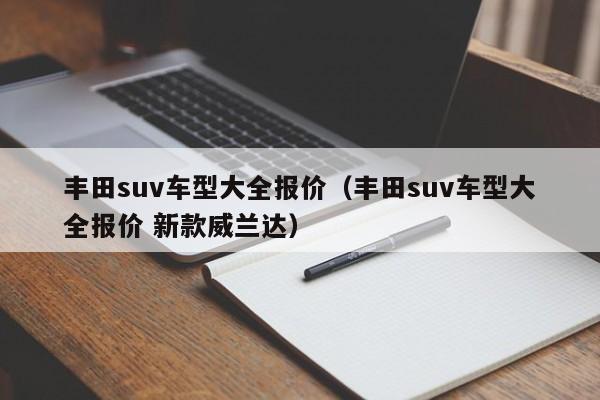 丰田suv车型大全报价（丰田suv车型大全报价 新款威兰达）