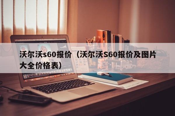 沃尔沃s60报价（沃尔沃S60报价及图片大全价格表）