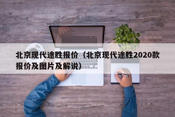 北京现代途胜报价（北京现代途胜2020款报价及图片及解说）