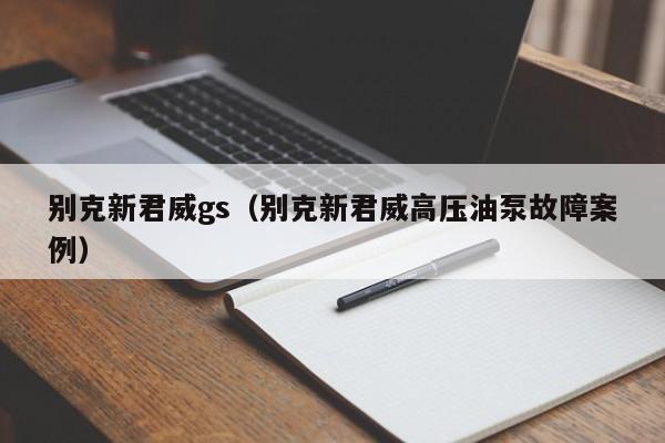 别克新君威gs（别克新君威高压油泵故障案例）