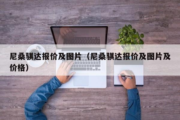 尼桑骐达报价及图片（尼桑骐达报价及图片及价格）