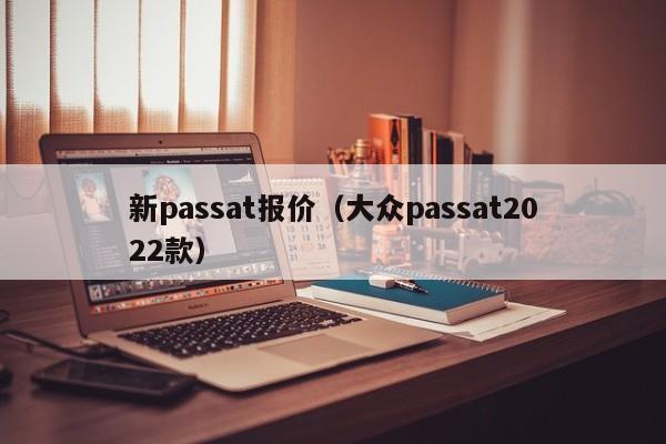 新passat报价（大众passat2022款）