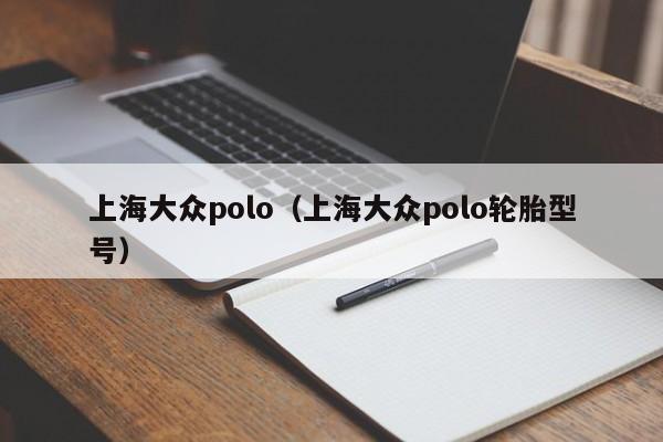 上海大众polo（上海大众polo轮胎型号）