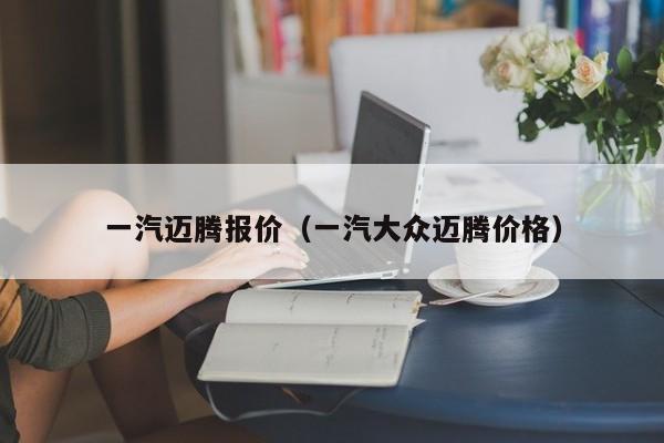 一汽迈腾报价（一汽大众迈腾价格）