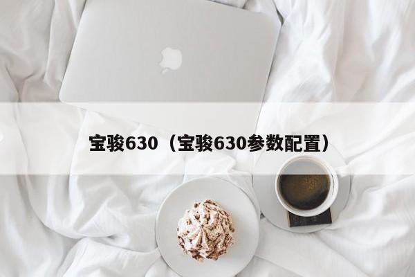 宝骏630（宝骏630参数配置）