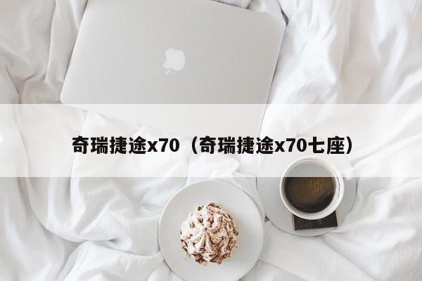 奇瑞捷途x70（奇瑞捷途x70七座）