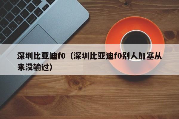 深圳比亚迪f0（深圳比亚迪f0别人加塞从来没输过）