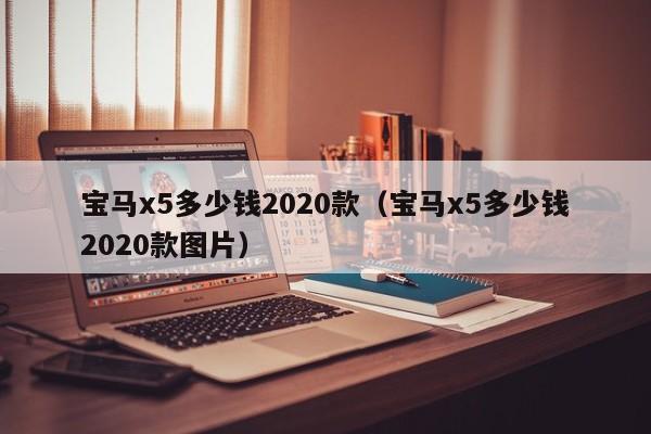 宝马x5多少钱2020款（宝马x5多少钱2020款图片）