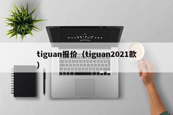 tiguan报价（tiguan2021款）