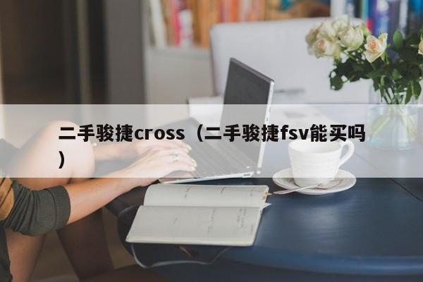 二手骏捷cross（二手骏捷fsv能买吗）