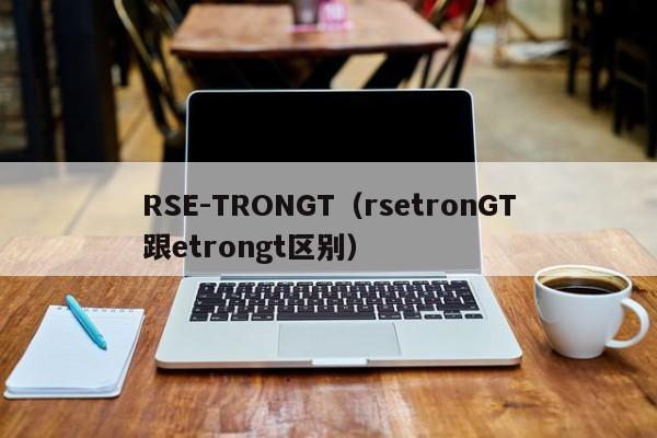 RSE-TRONGT（rsetronGT跟etrongt区别）