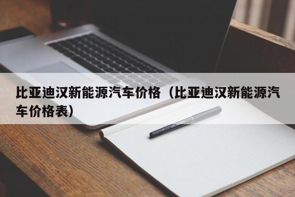 比亚迪汉新能源汽车价格（比亚迪汉新能源汽车价格表）