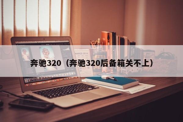 奔驰320（奔驰320后备箱关不上）