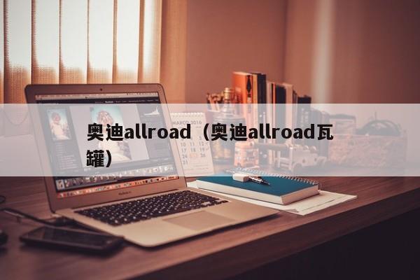 奥迪allroad（奥迪allroad瓦罐）