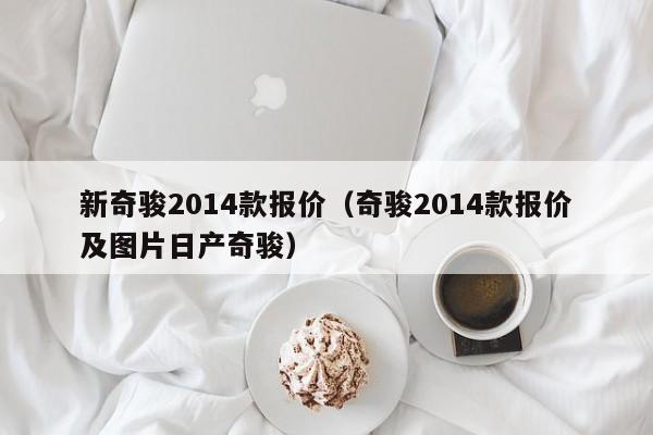 新奇骏2014款报价（奇骏2014款报价及图片日产奇骏）