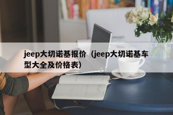 jeep大切诺基报价（jeep大切诺基车型大全及价格表）