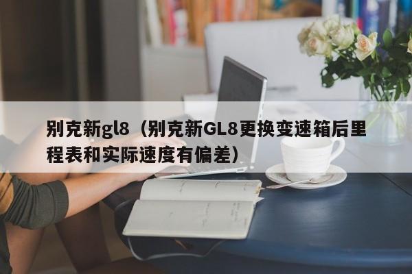 别克新gl8（别克新GL8更换变速箱后里程表和实际速度有偏差）