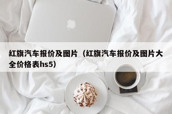 红旗汽车报价及图片（红旗汽车报价及图片大全价格表hs5）