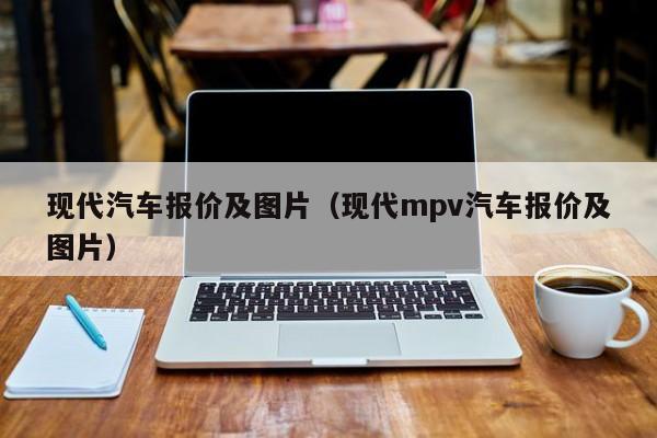 现代汽车报价及图片（现代mpv汽车报价及图片）