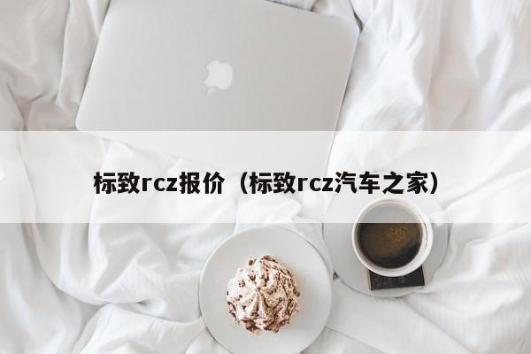 标致rcz报价（标致rcz汽车之家）