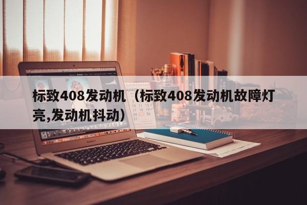 标致408发动机（标致408发动机故障灯亮,发动机抖动）