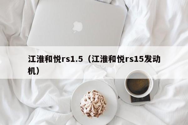 江淮和悦rs1.5（江淮和悦rs15发动机）