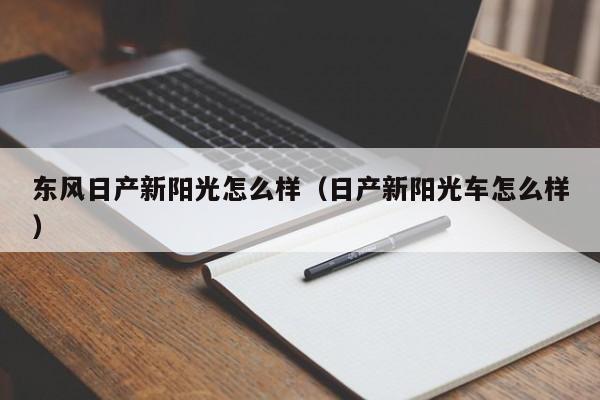 东风日产新阳光怎么样（日产新阳光车怎么样）