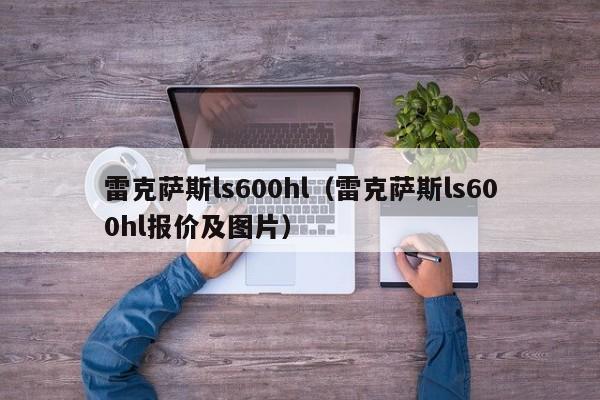 雷克萨斯ls600hl（雷克萨斯ls600hl报价及图片）