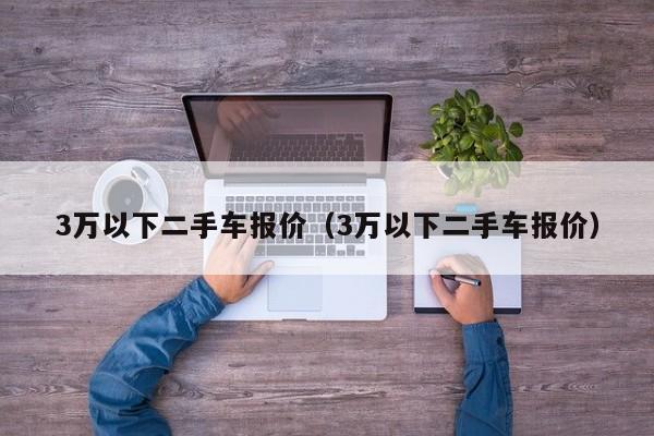 3万以下二手车报价（3万以下二手车报价）