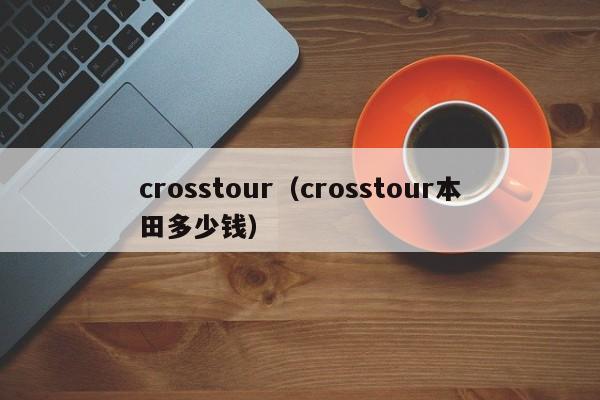 crosstour（crosstour本田多少钱）