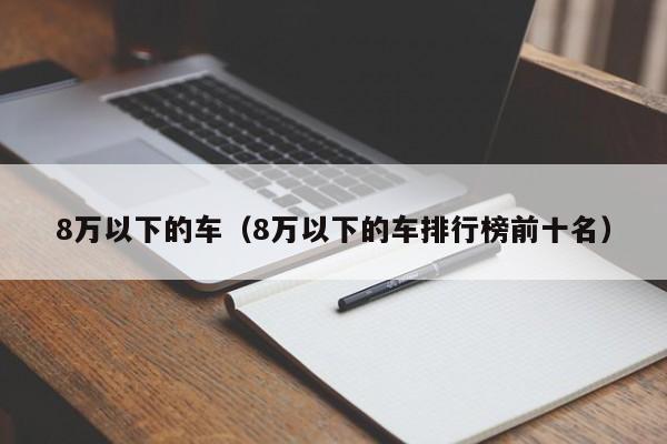 8万以下的车（8万以下的车排行榜前十名）