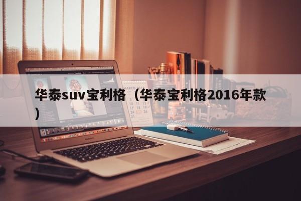 华泰suv宝利格（华泰宝利格2016年款）