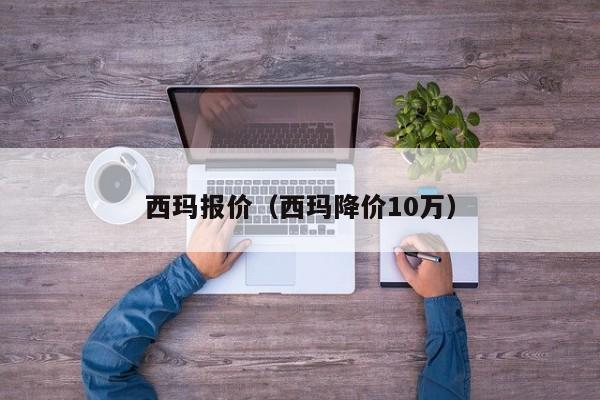 西玛报价（西玛降价10万）