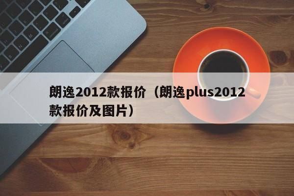 朗逸2012款报价（朗逸plus2012款报价及图片）