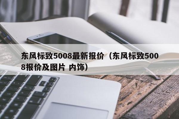 东风标致5008最新报价（东风标致5008报价及图片 内饰）