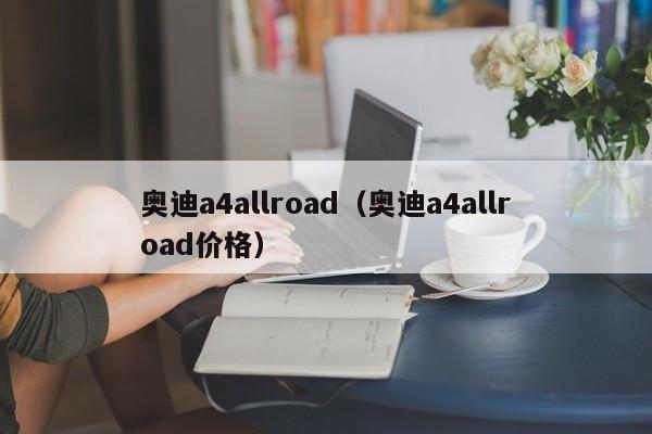 奥迪a4allroad（奥迪a4allroad价格）