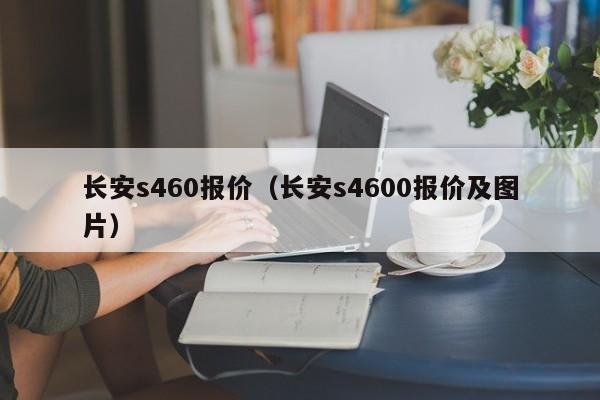 长安s460报价（长安s4600报价及图片）