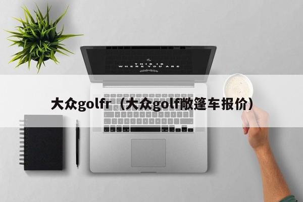 大众golfr（大众golf敞篷车报价）