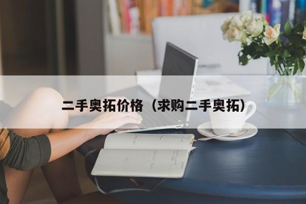 二手奥拓价格（求购二手奥拓）