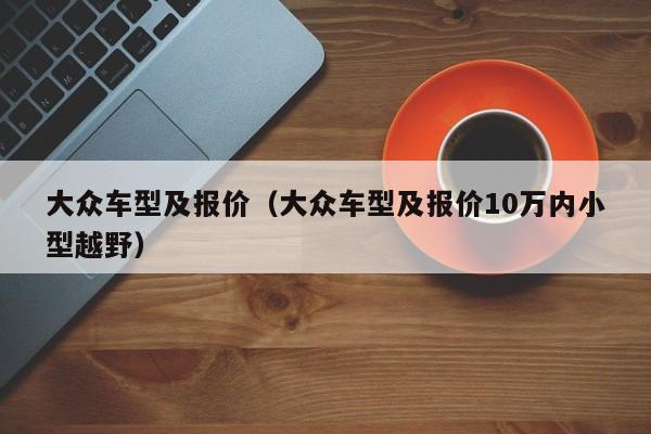 大众车型及报价（大众车型及报价10万内小型越野）